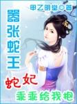 嚣张蛇王蛇妃乖乖给我抱 甲乙明堂
